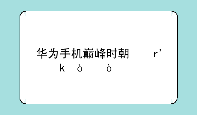 华为手机巅峰时期有多强？