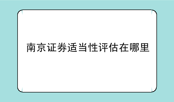 南京证券适当性评估在哪里