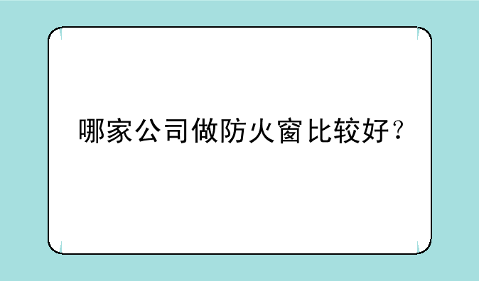 哪家公司做防火窗比较好？