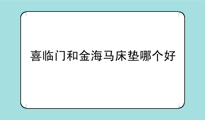 喜临门和金海马床垫哪个好