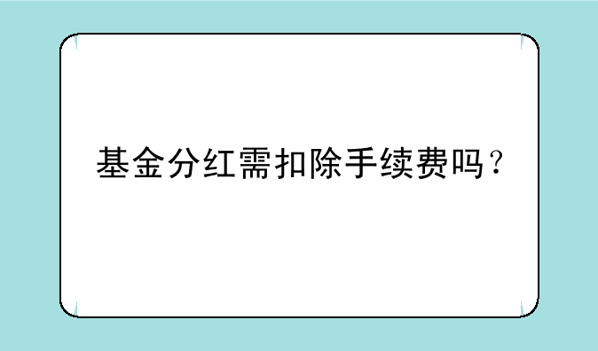 基金分红需扣除手续费吗？