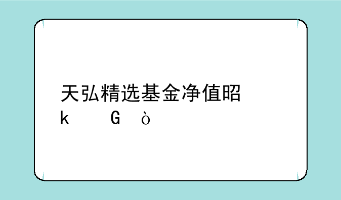 天弘精选基金净值是多少？