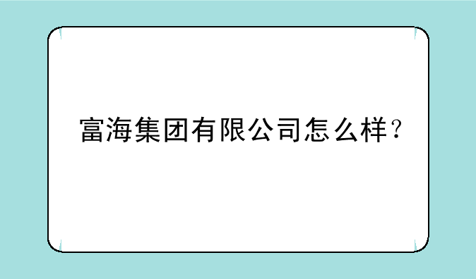 富海集团有限公司怎么样？