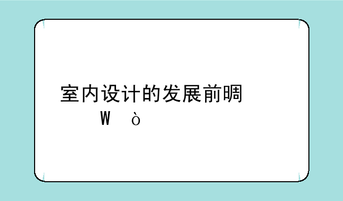 室内设计的发展前景如何？