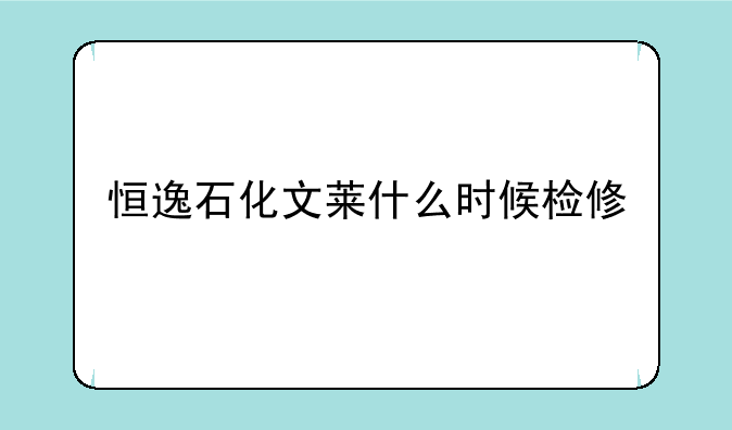 恒逸石化文莱什么时候检修