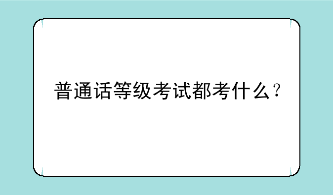 普通话等级考试都考什么？
