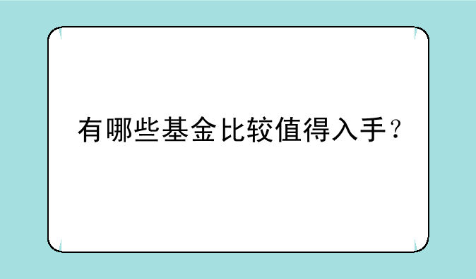 有哪些基金比较值得入手？