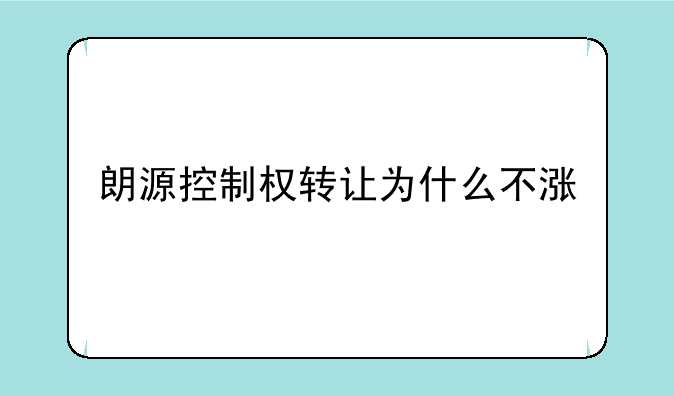 朗源控制权转让为什么不涨