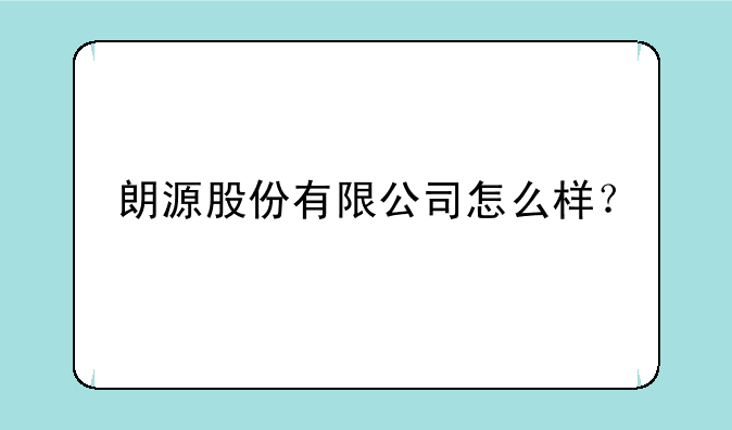 朗源股份有限公司怎么样？