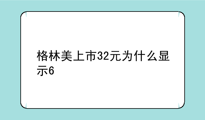 格林美上市32元为什么显示6