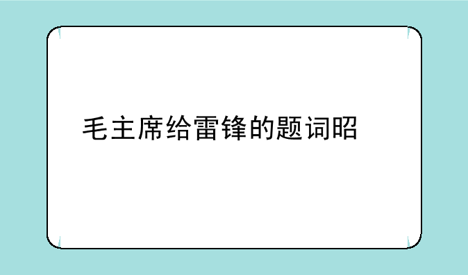 毛主席给雷锋的题词是什么