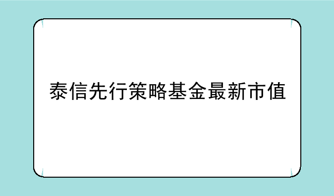 泰信先行策略基金最新市值