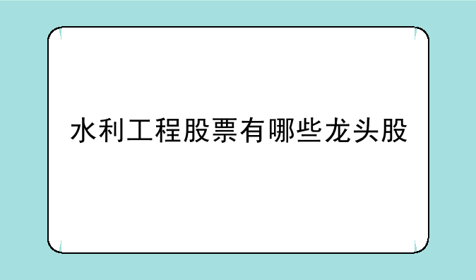 水利工程股票有哪些龙头股