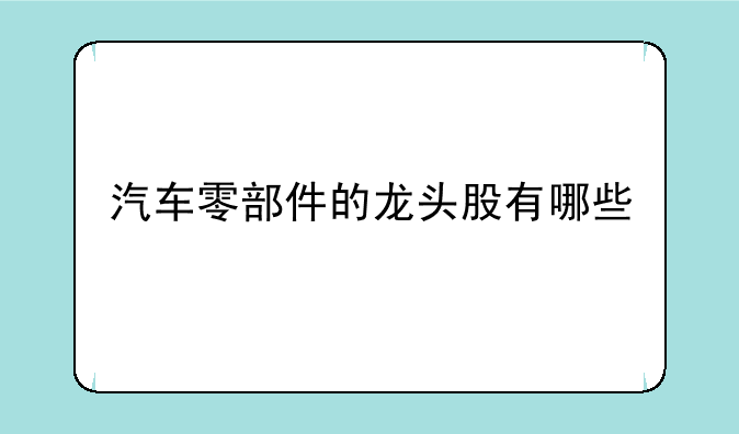 汽车零部件的龙头股有哪些