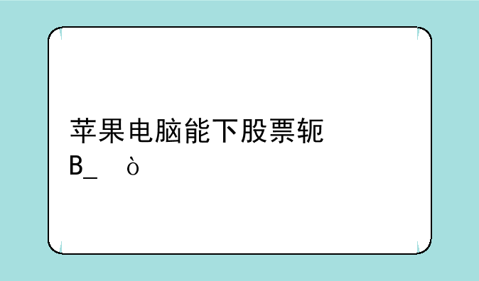 苹果电脑能下股票软件吗？