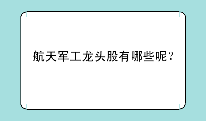 航天军工龙头股有哪些呢？