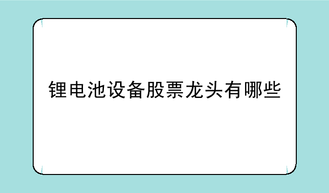 锂电池设备股票龙头有哪些