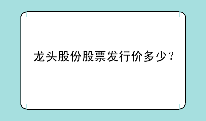 龙头股份股票发行价多少？