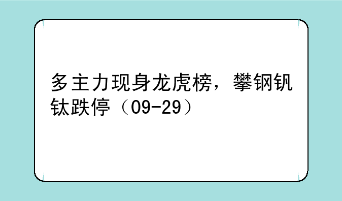 多主力现身龙虎榜，攀钢钒钛跌停（09-29）