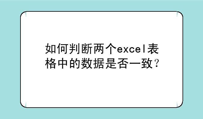 如何判断两个excel表格中的数据是否一致？