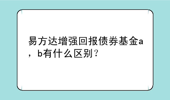 易方达增强回报债券基金a，b有什么区别？