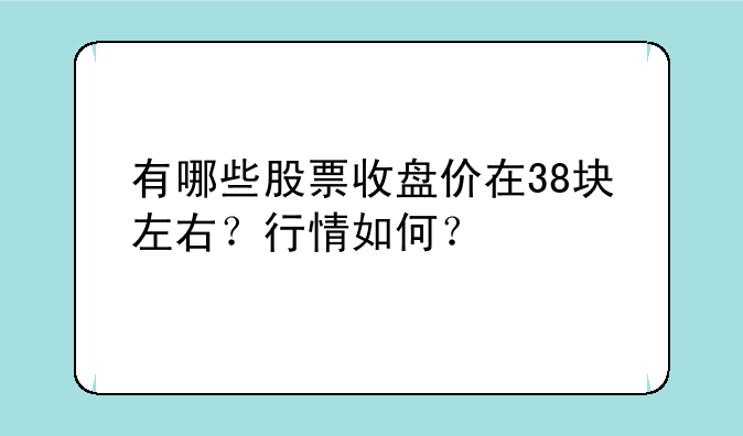 有哪些股票收盘价在38块左右？行情如何？