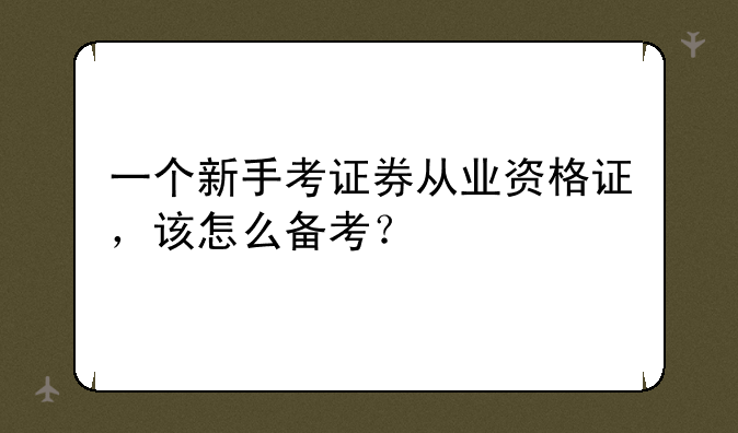 一个新手考证券从业资格证，该怎么备考？