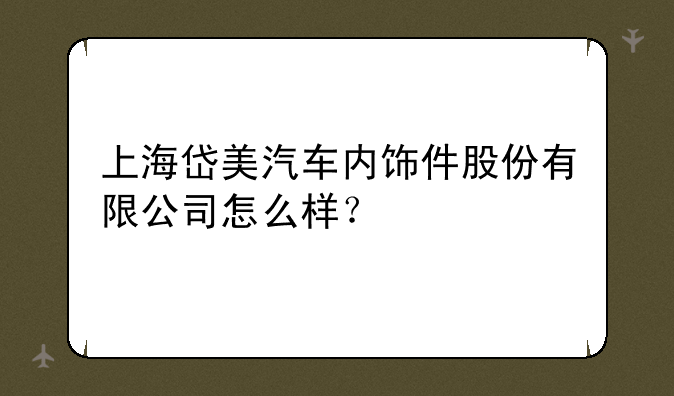 上海岱美汽车内饰件股份有限公司怎么样？