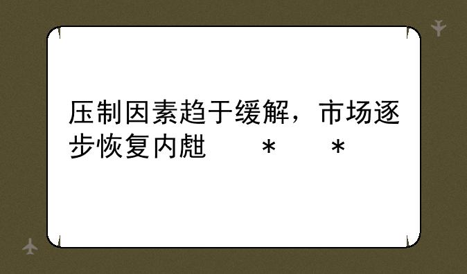 压制因素趋于缓解，市场逐步恢复内生动力