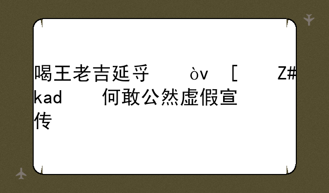 喝王老吉延寿？广药为何敢公然虚假宣传？