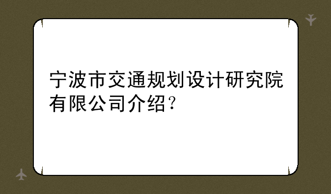 宁波市交通规划设计研究院有限公司介绍？