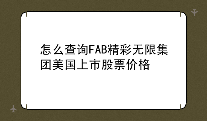 怎么查询FAB精彩无限集团美国上市股票价格