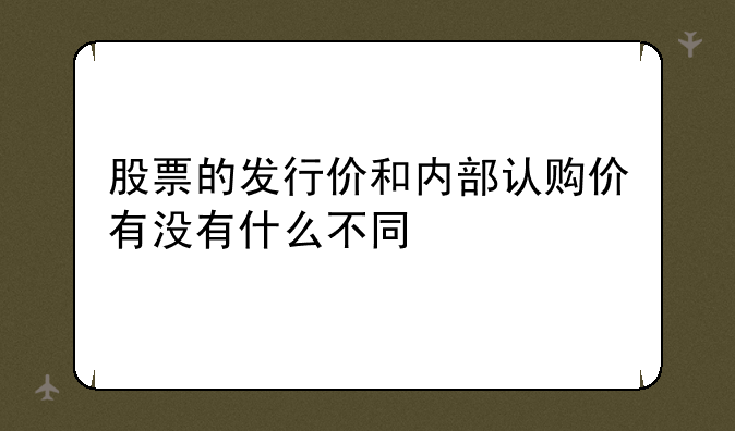 股票的发行价和内部认购价有没有什么不同