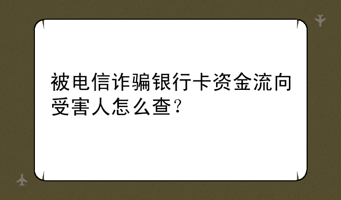 被电信诈骗银行卡资金流向受害人怎么查？