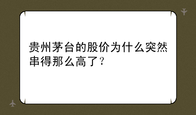 贵州茅台的股价为什么突然串得那么高了？