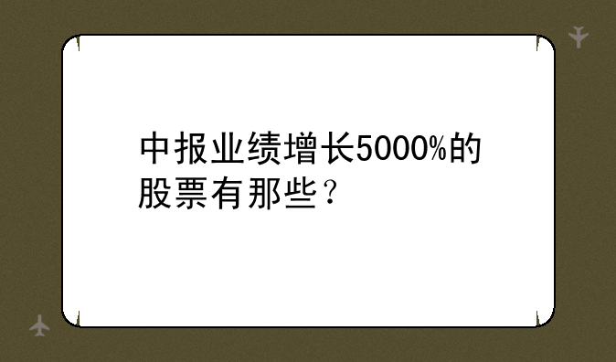 中报业绩增长5000%的股票有那些？