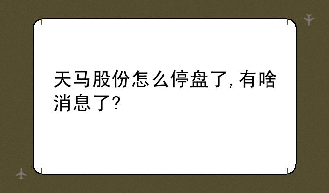 天马股份怎么停盘了,有啥消息了?