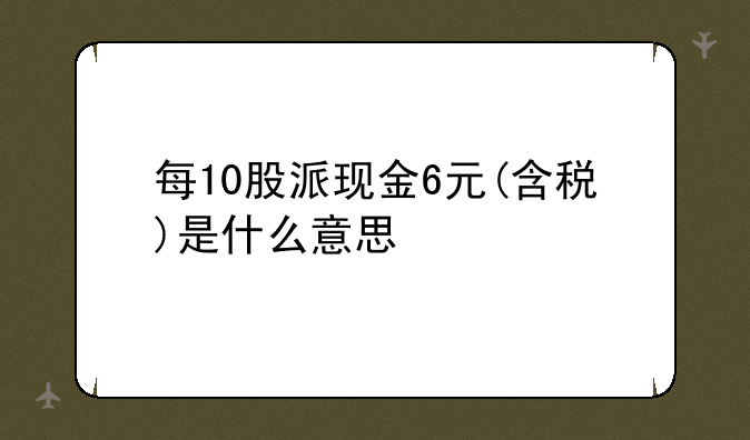 每10股派现金6元(含税)是什么意思