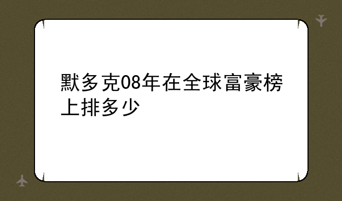 默多克08年在全球富豪榜上排多少