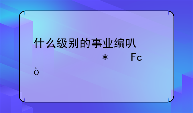 什么级别的事业编可以转公务员？