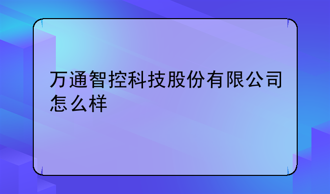 万通智控科技股份有限公司怎么样