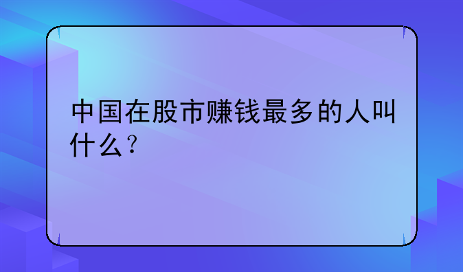 中国在股市赚钱最多的人叫什么？