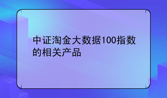 中证淘金大数据100指数的相关产品