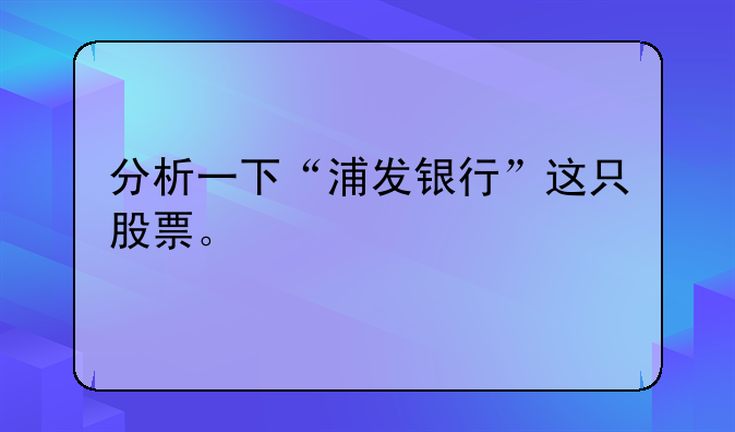 分析一下“浦发银行”这只股票。