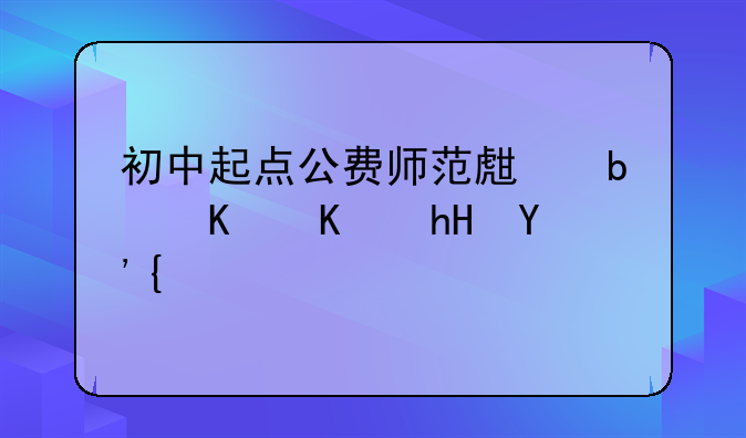 初中起点公费师范生是什么意思？