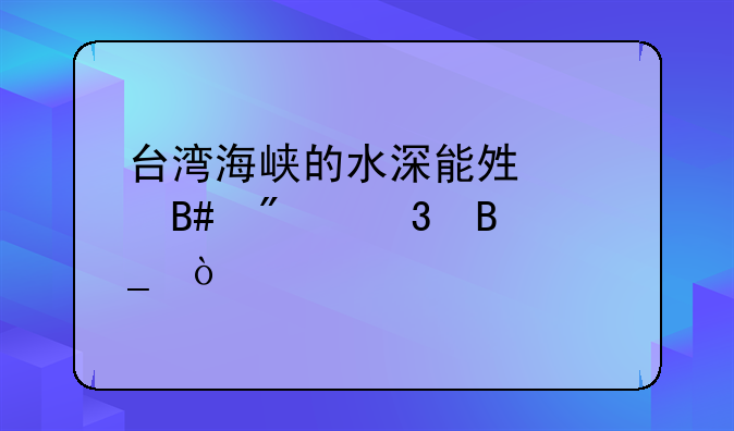 台湾海峡的水深能够适合航行吗？