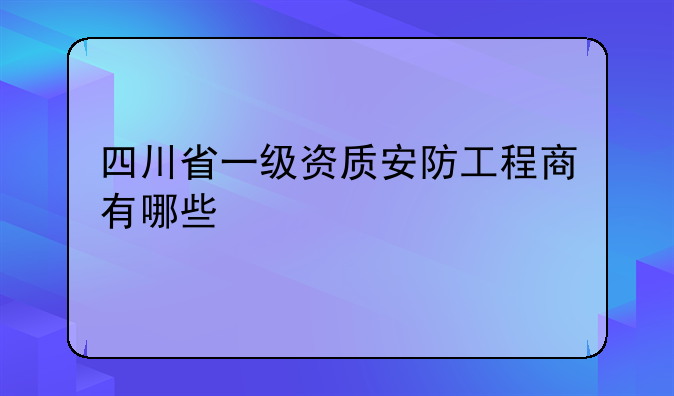 四川省一级资质安防工程商有哪些