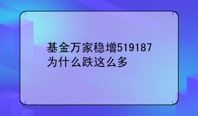 基金万家稳增519187为什么跌这么多