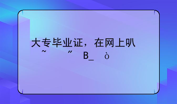 大专毕业证，在网上可以查到吗？