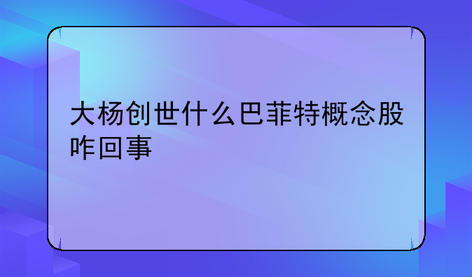 大杨创世什么巴菲特概念股咋回事